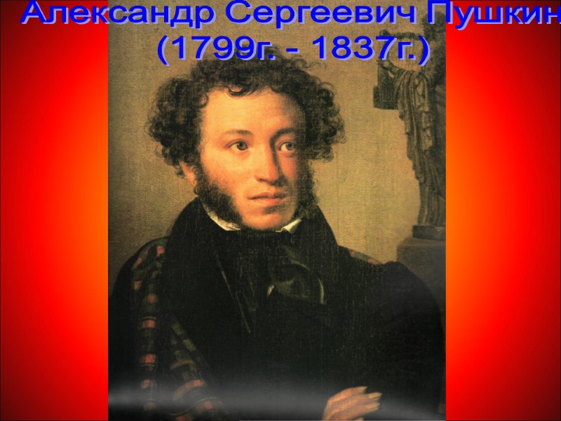 Александр Сергеевич Пушкин (1799г. - 1837г.)